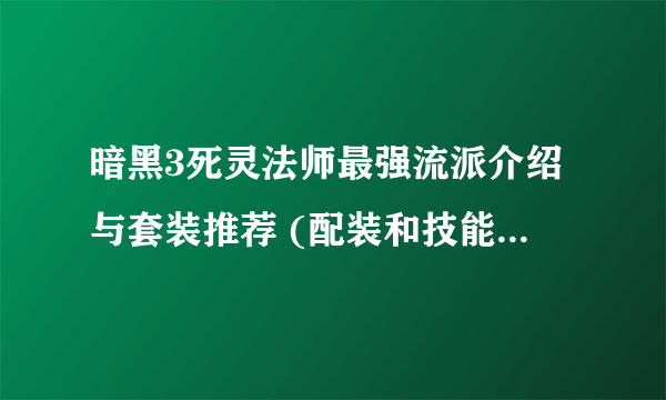 暗黑3死灵法师最强流派介绍与套装推荐 (配装和技能搭配详解)