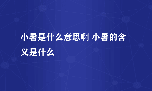 小暑是什么意思啊 小暑的含义是什么