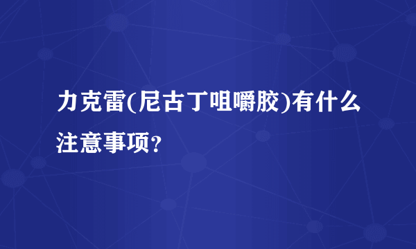 力克雷(尼古丁咀嚼胶)有什么注意事项？