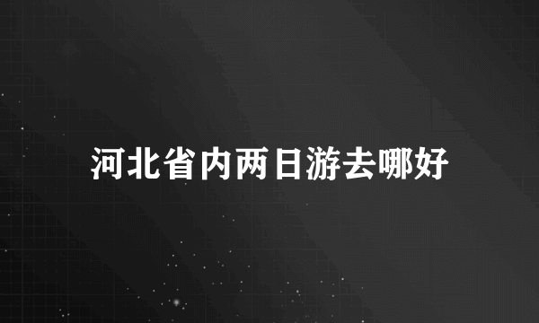 河北省内两日游去哪好