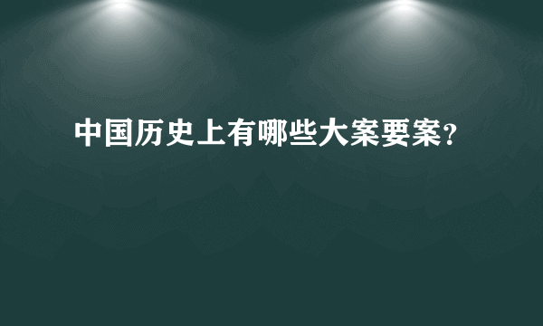 中国历史上有哪些大案要案？