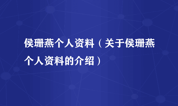 侯珊燕个人资料（关于侯珊燕个人资料的介绍）