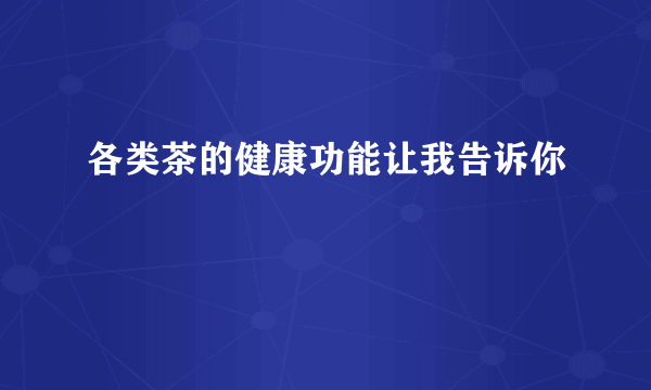 各类茶的健康功能让我告诉你