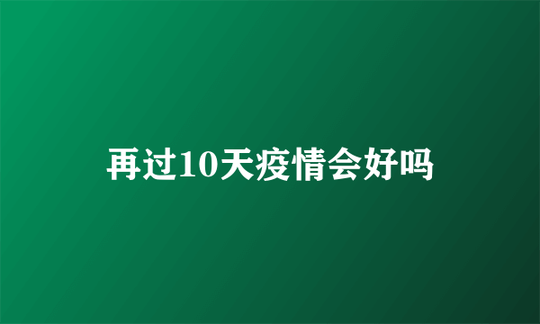 再过10天疫情会好吗