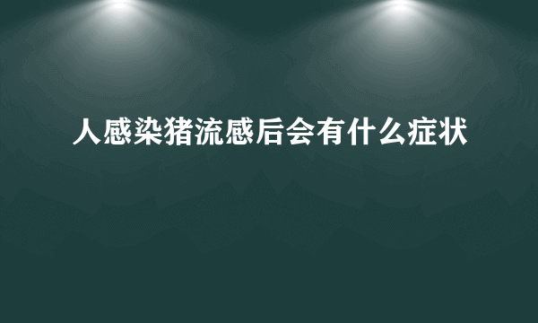 人感染猪流感后会有什么症状