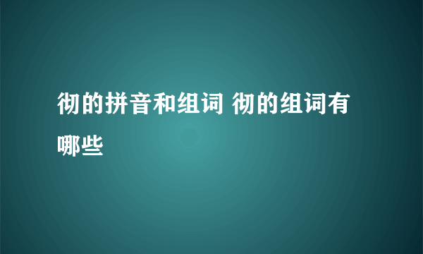 彻的拼音和组词 彻的组词有哪些