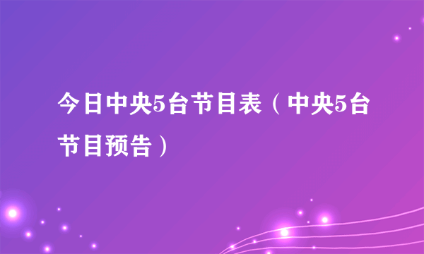 今日中央5台节目表（中央5台节目预告）