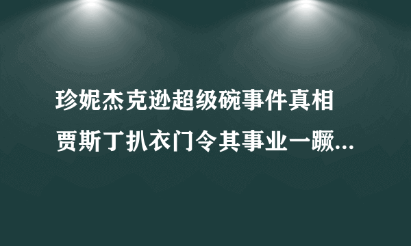 珍妮杰克逊超级碗事件真相 贾斯丁扒衣门令其事业一蹶不振_飞外网