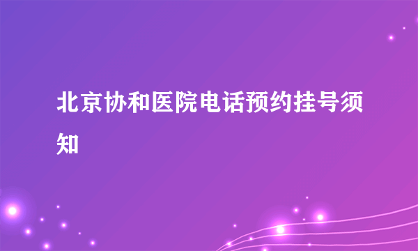 北京协和医院电话预约挂号须知