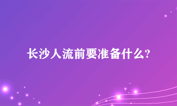 长沙人流前要准备什么?