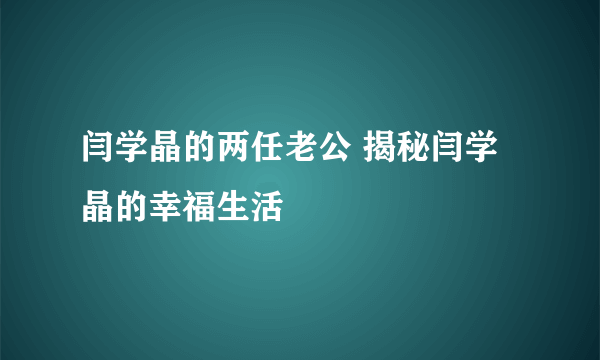 闫学晶的两任老公 揭秘闫学晶的幸福生活