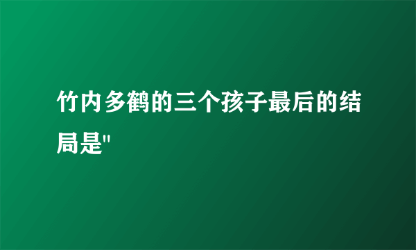 竹内多鹤的三个孩子最后的结局是