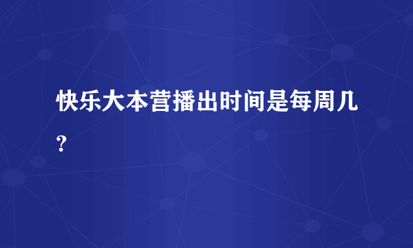 快乐大本营播出时间是每周几？