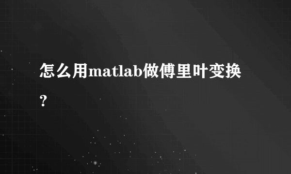 怎么用matlab做傅里叶变换？