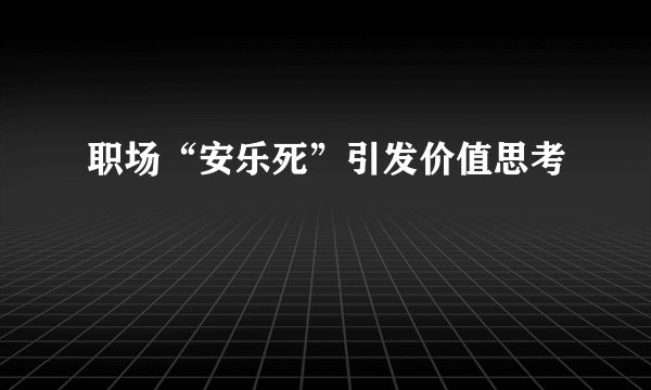 职场“安乐死”引发价值思考