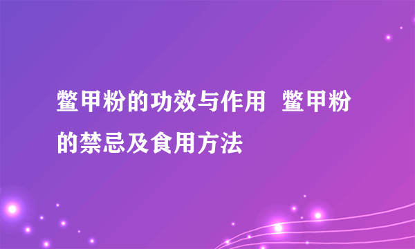 鳖甲粉的功效与作用  鳖甲粉的禁忌及食用方法