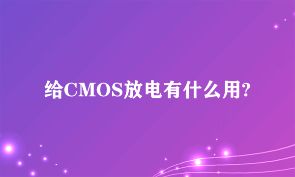 给CMOS放电有什么用?