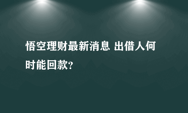 悟空理财最新消息 出借人何时能回款？