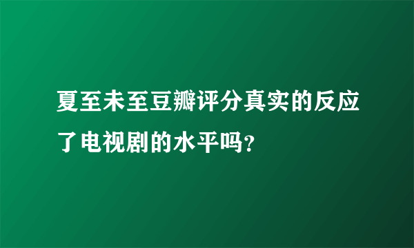 夏至未至豆瓣评分真实的反应了电视剧的水平吗？