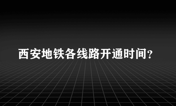 西安地铁各线路开通时间？