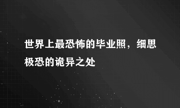 世界上最恐怖的毕业照，细思极恐的诡异之处