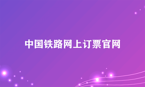 中国铁路网上订票官网