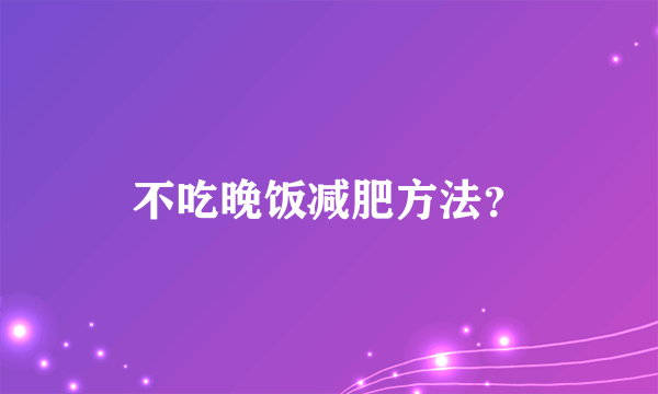 不吃晚饭减肥方法？