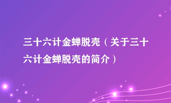 三十六计金蝉脱壳（关于三十六计金蝉脱壳的简介）