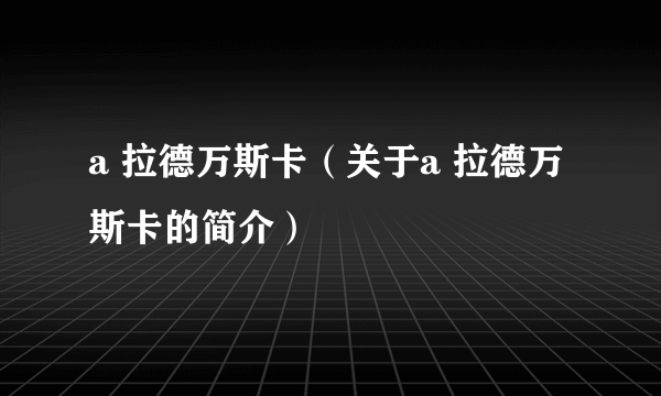 a 拉德万斯卡（关于a 拉德万斯卡的简介）