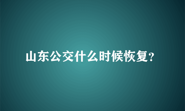 山东公交什么时候恢复？