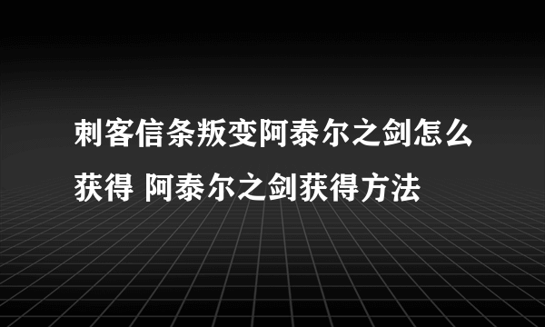 刺客信条叛变阿泰尔之剑怎么获得 阿泰尔之剑获得方法