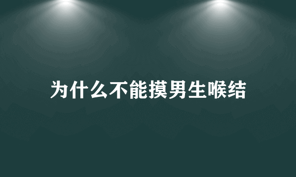 为什么不能摸男生喉结