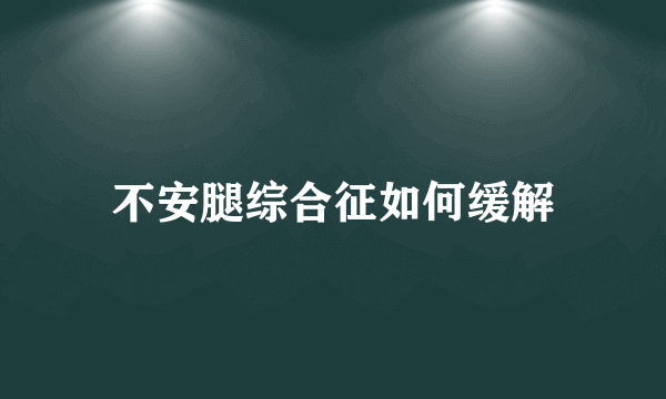 不安腿综合征如何缓解