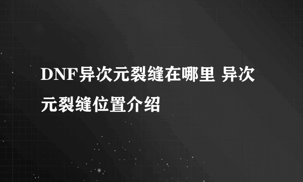 DNF异次元裂缝在哪里 异次元裂缝位置介绍