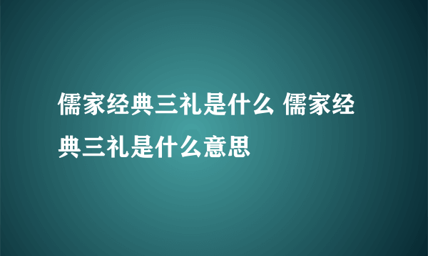 儒家经典三礼是什么 儒家经典三礼是什么意思