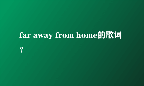 far away from home的歌词？