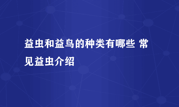 益虫和益鸟的种类有哪些 常见益虫介绍