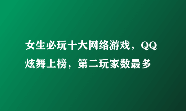 女生必玩十大网络游戏，QQ炫舞上榜，第二玩家数最多