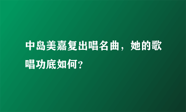 中岛美嘉复出唱名曲，她的歌唱功底如何？