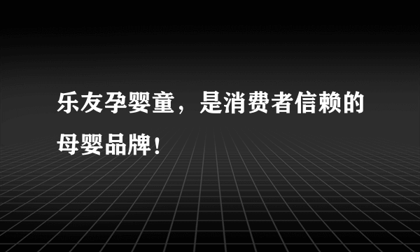 乐友孕婴童，是消费者信赖的母婴品牌！