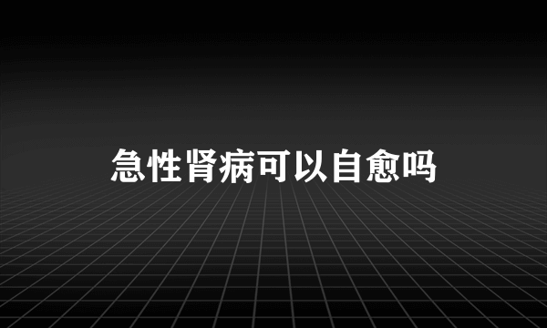 急性肾病可以自愈吗