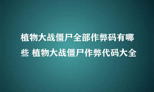 植物大战僵尸全部作弊码有哪些 植物大战僵尸作弊代码大全