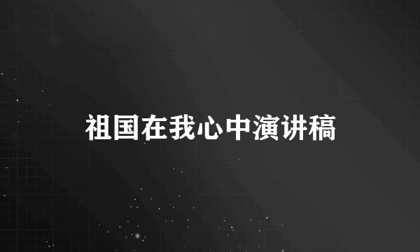 祖国在我心中演讲稿