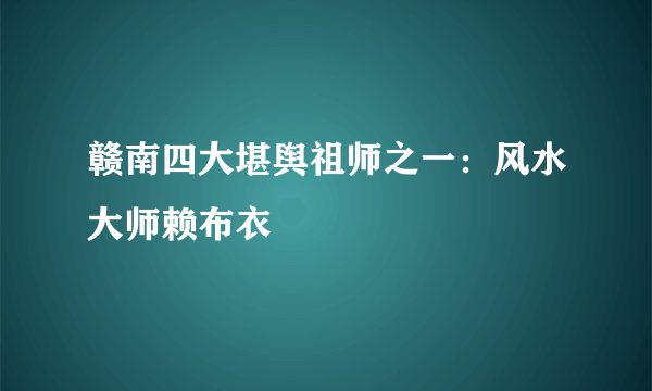 赣南四大堪舆祖师之一：风水大师赖布衣