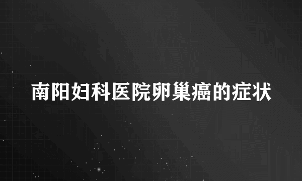 南阳妇科医院卵巢癌的症状