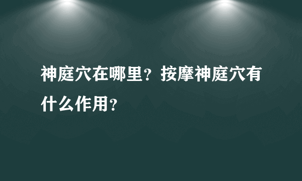 神庭穴在哪里？按摩神庭穴有什么作用？