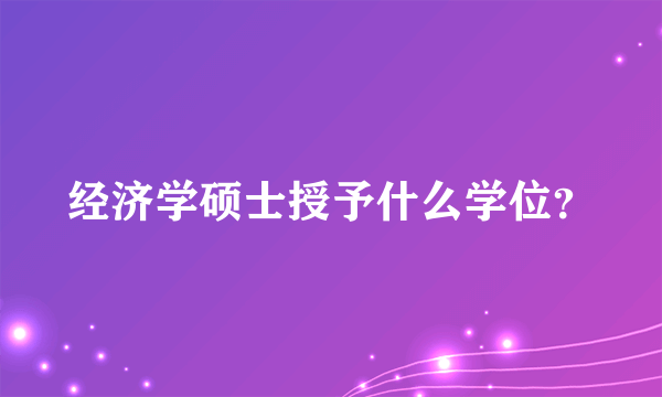 经济学硕士授予什么学位？