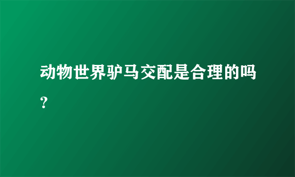 动物世界驴马交配是合理的吗？