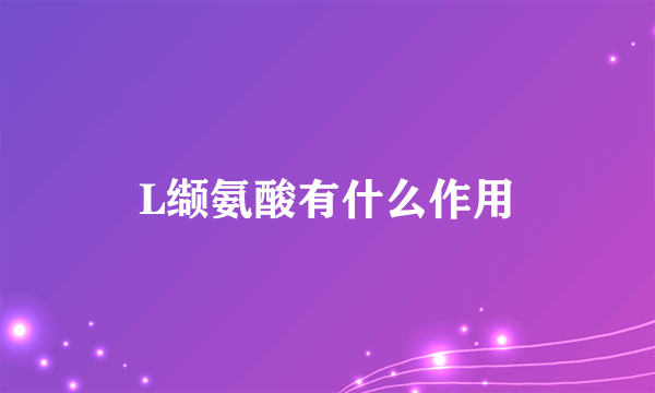 L缬氨酸有什么作用