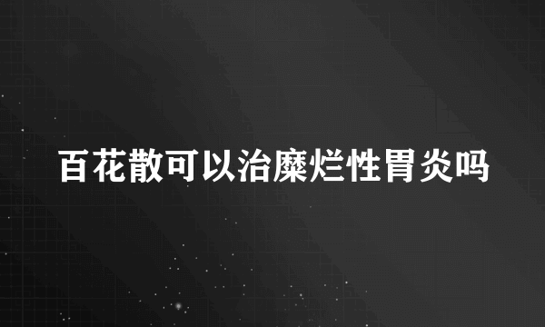 百花散可以治糜烂性胃炎吗